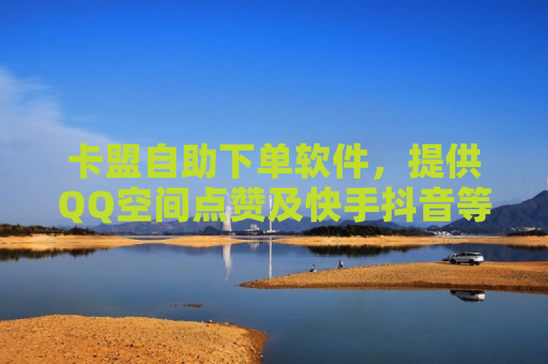 卡盟自助下单软件，提供QQ空间点赞及快手抖音等业务。