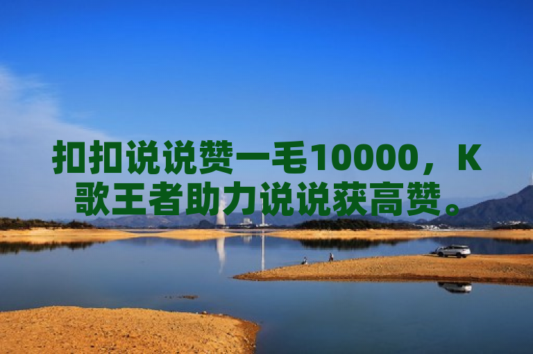 扣扣说说赞一毛10000，K歌王者助力说说获高赞。