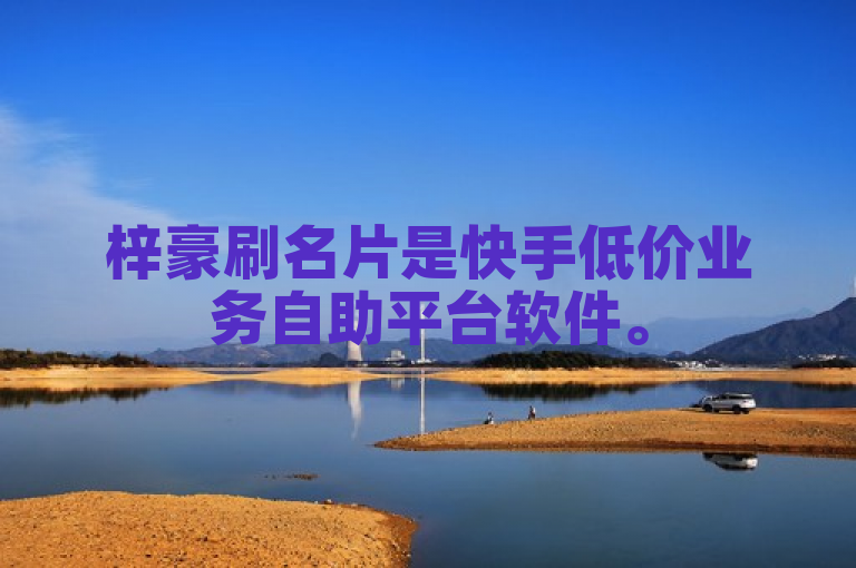 梓豪刷名片是快手低价业务自助平台软件。