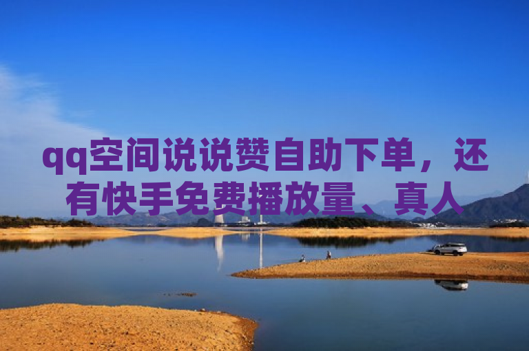 qq空间说说赞自助下单，还有快手免费播放量、真人粉丝等业务。