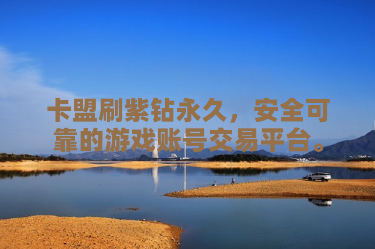 卡盟刷紫钻永久，安全可靠的游戏账号交易平台。