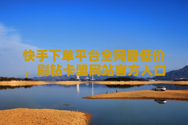 快手下单平台全网最低价，刷钻卡盟网站官方入口，抖音点赞0.01下单。