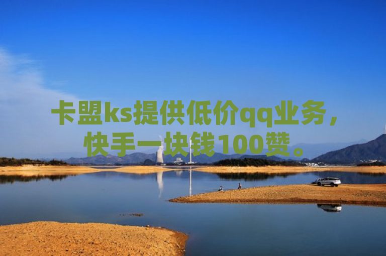 卡盟ks提供低价qq业务，快手一块钱100赞。