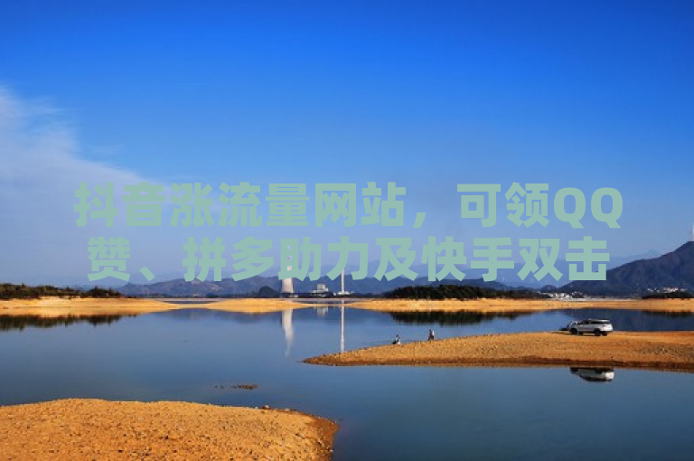 抖音涨流量网站，可领QQ赞、拼多助力及快手双击微信付款服务。