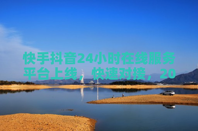 快手抖音24小时在线服务平台上线，快速对接，2024必学！