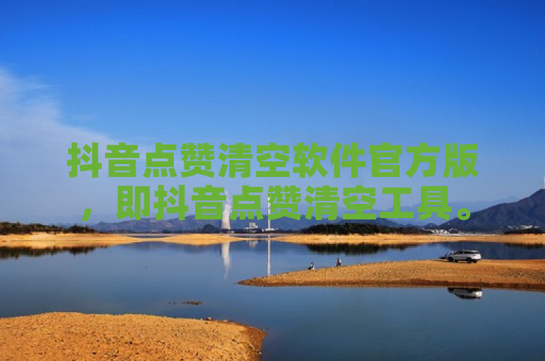 抖音点赞清空软件官方版，即抖音点赞清空工具。