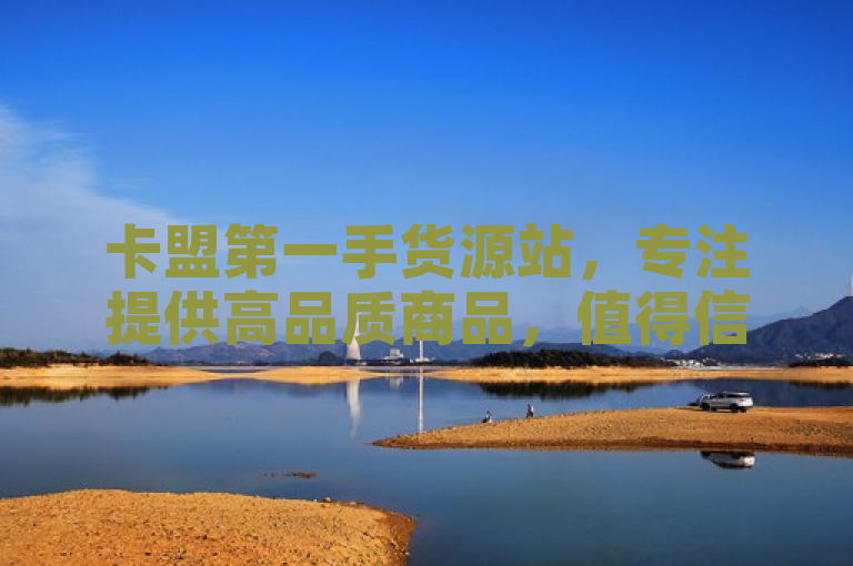 卡盟第一手货源站，专注提供高品质商品，值得信赖。