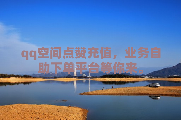 qq空间点赞充值，业务自助下单平台等你来。