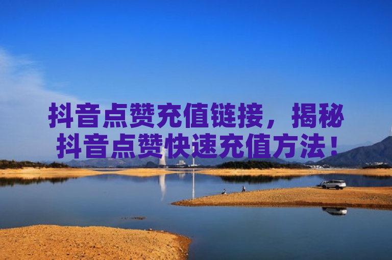 抖音点赞充值链接，揭秘抖音点赞快速充值方法！