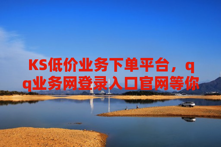 KS低价业务下单平台，qq业务网登录入口官网等你使用。