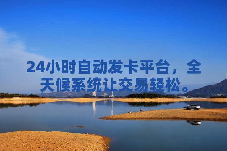 24小时自动发卡平台，全天候系统让交易轻松。