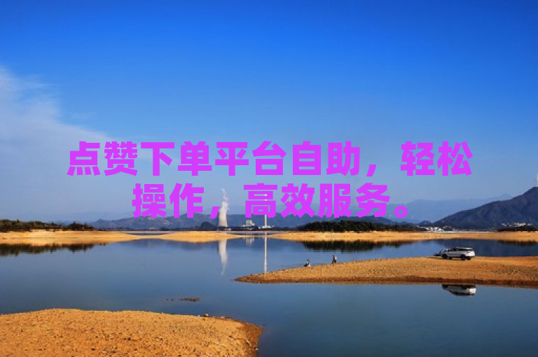 点赞下单平台自助，轻松操作，高效服务。