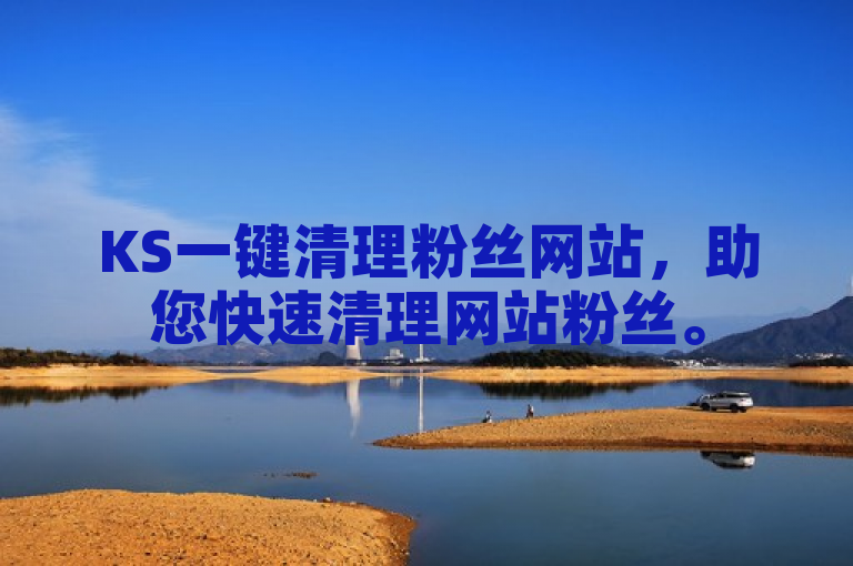 KS一键清理粉丝网站，助您快速清理网站粉丝。