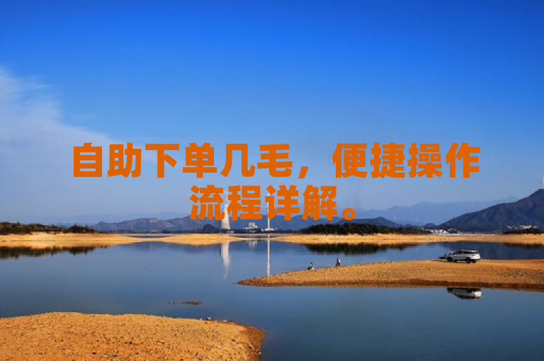 自助下单几毛，便捷操作流程详解。