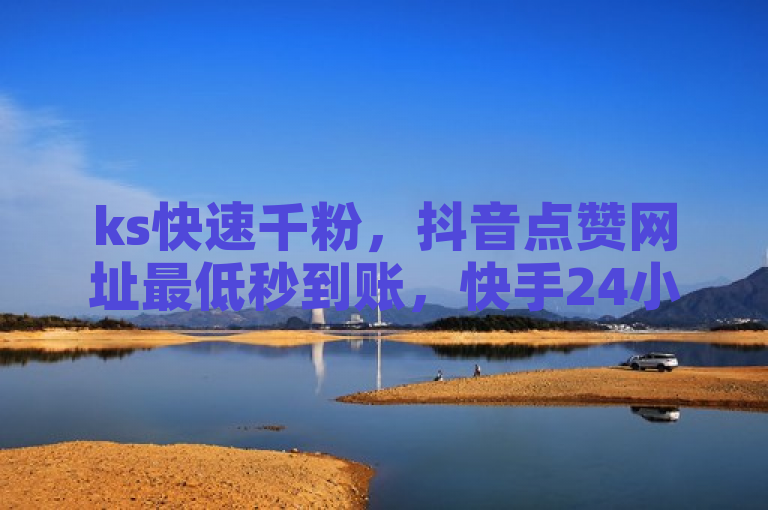 ks快速千粉，抖音点赞网址最低秒到账，快手24小时下单平台最低价。
