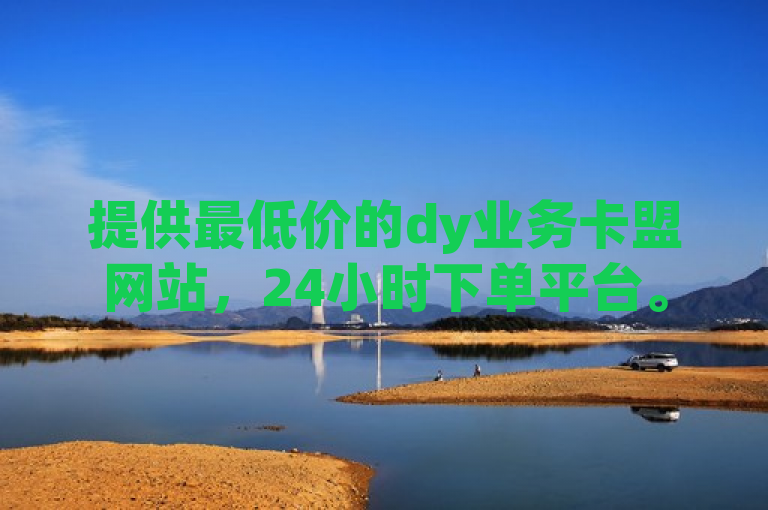 提供最低价的dy业务卡盟网站，24小时下单平台。