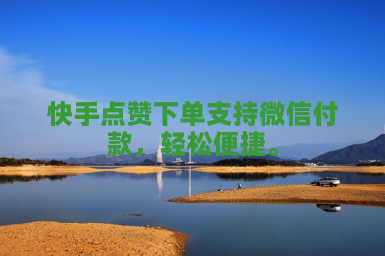 快手点赞下单支持微信付款，轻松便捷。