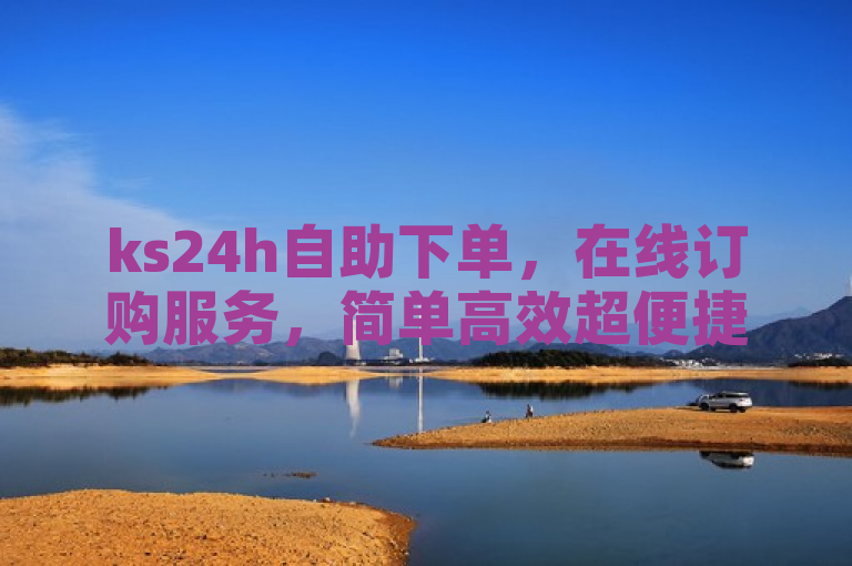 ks24h自助下单，在线订购服务，简单高效超便捷。