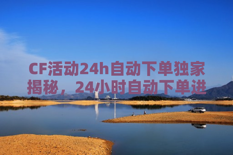 CF活动24h自动下单独家揭秘，24小时自动下单进行中，2025必学！