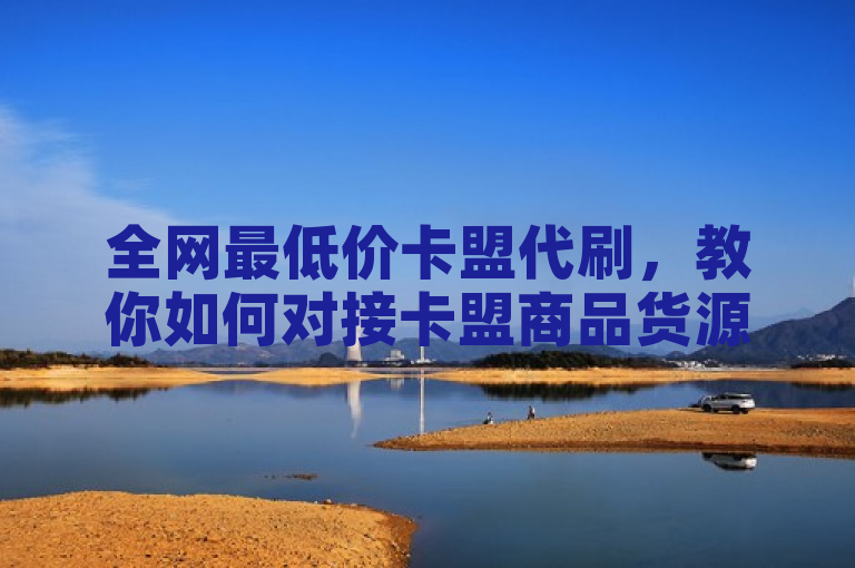 全网最低价卡盟代刷，教你如何对接卡盟商品货源。
