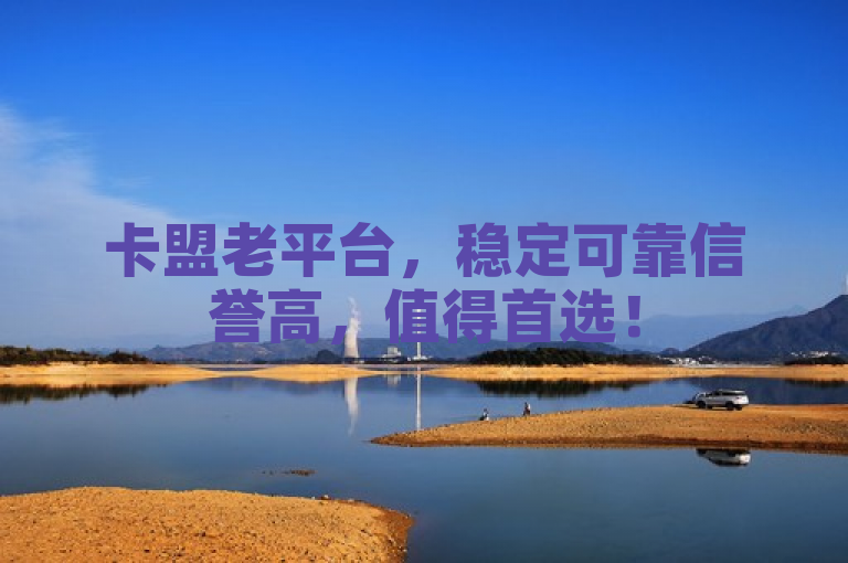 卡盟老平台，稳定可靠信誉高，值得首选！
