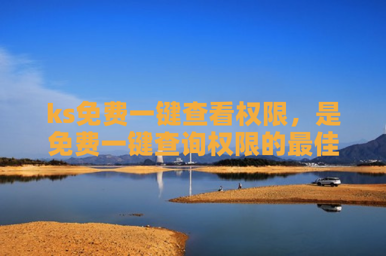 ks免费一键查看权限，是免费一键查询权限的最佳工具。