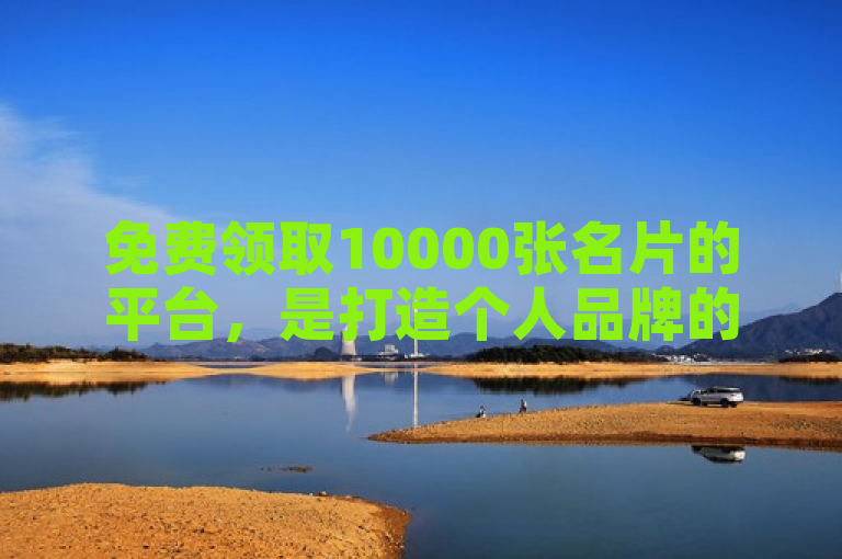 免费领取10000张名片的平台，是打造个人品牌的最佳机会。