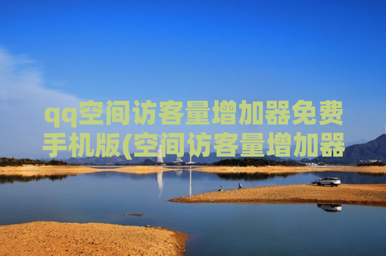 qq空间访客量增加器免费手机版(空间访客量增加器免费手机版官网)
