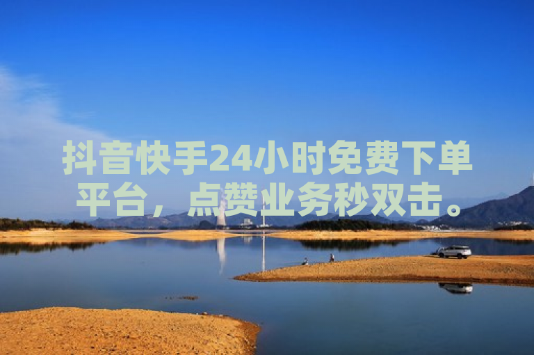 抖音快手24小时免费下单平台，点赞业务秒双击。
