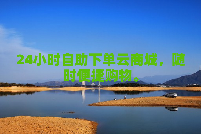 24小时自助下单云商城，随时便捷购物。