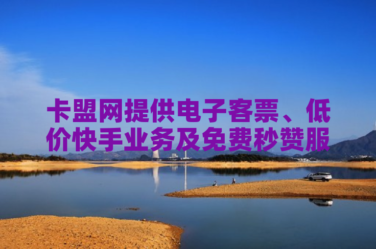卡盟网提供电子客票、低价快手业务及免费秒赞服务。