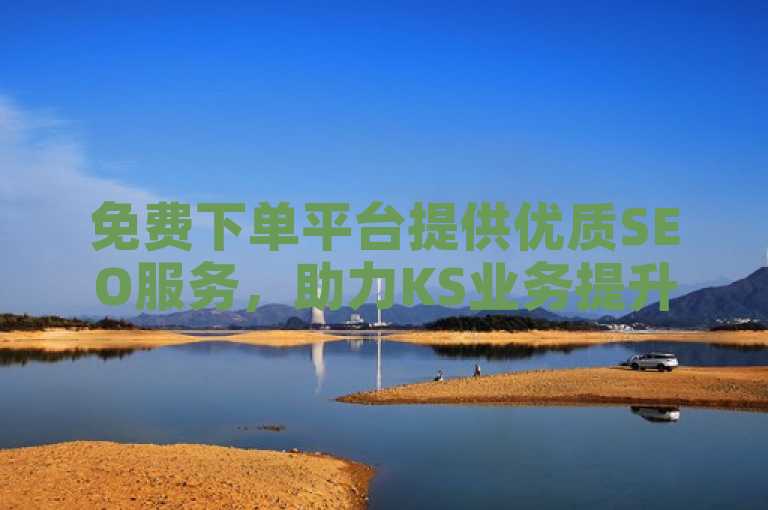免费下单平台提供优质SEO服务，助力KS业务提升网站排名与流量。