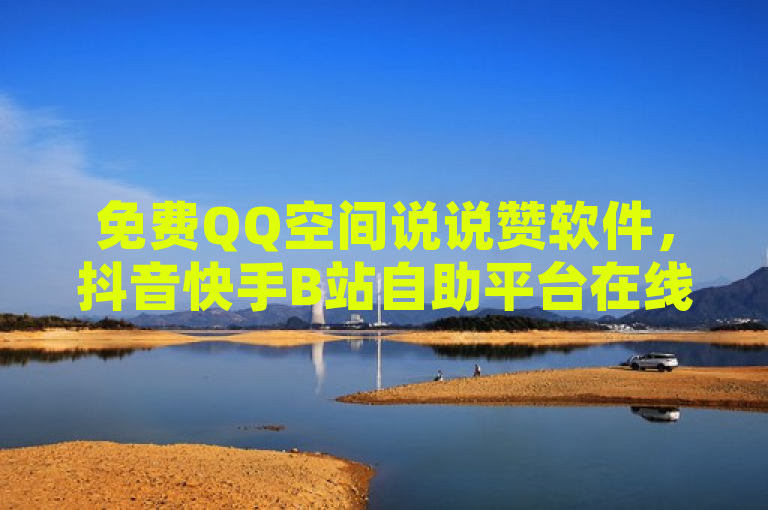 免费QQ空间说说赞软件，抖音快手B站自助平台在线下单。