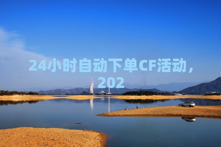 24小时自动下单CF活动，2025必学独家揭秘进行中！