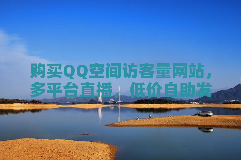 购买QQ空间访客量网站，多平台直播，低价自助发卡。