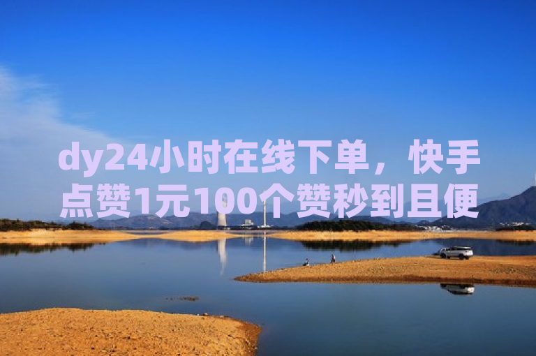 dy24小时在线下单，快手点赞1元100个赞秒到且便宜。