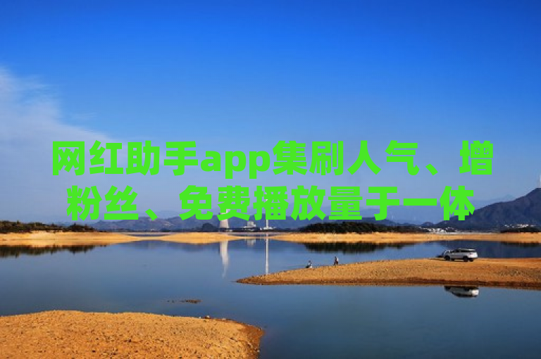 网红助手app集刷人气、增粉丝、免费播放量于一体震撼发布！