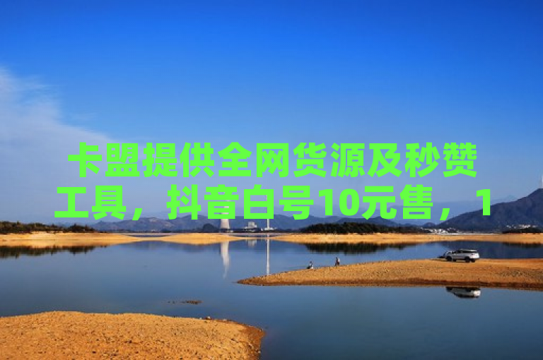 卡盟提供全网货源及秒赞工具，抖音白号10元售，1元1000赞自助下单。