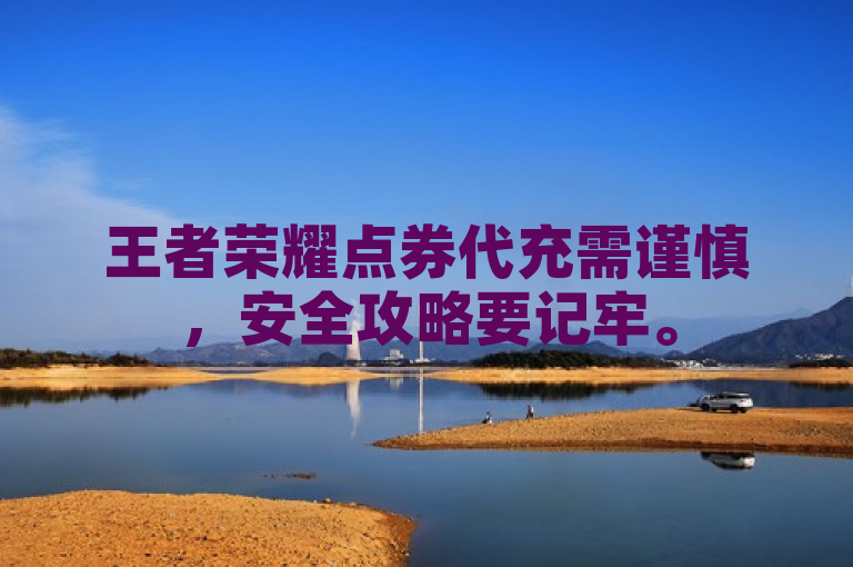 王者荣耀点券代充需谨慎，安全攻略要记牢。