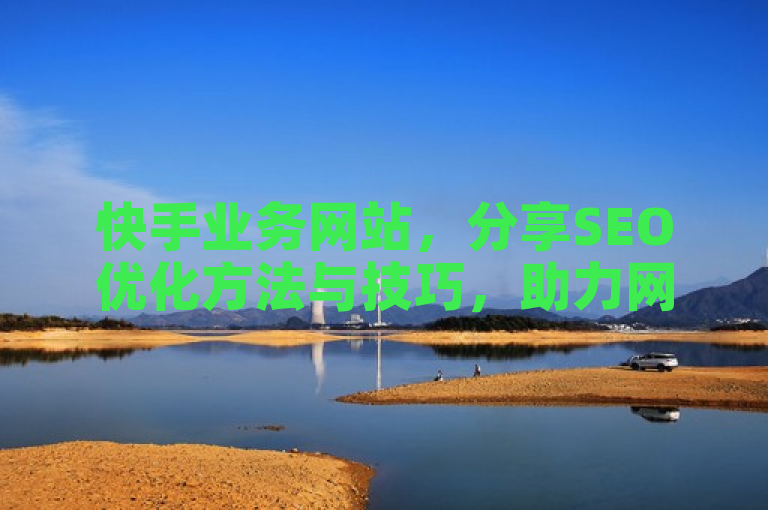 快手业务网站，分享SEO优化方法与技巧，助力网站发展。