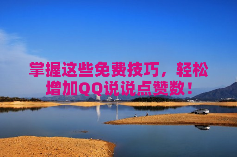掌握这些免费技巧，轻松增加QQ说说点赞数！