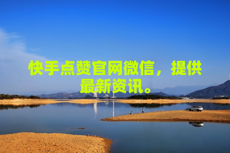 快手点赞官网微信，提供最新资讯。