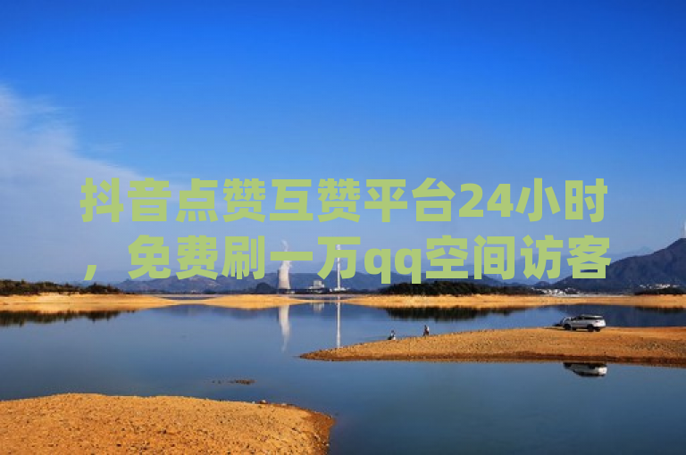 抖音点赞互赞平台24小时，免费刷一万qq空间访客量网站。