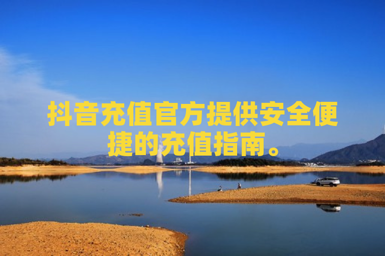 抖音充值官方提供安全便捷的充值指南。