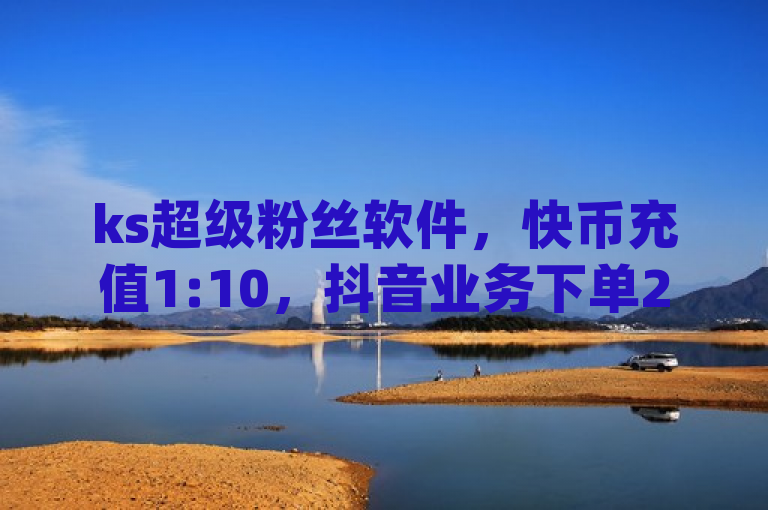 ks超级粉丝软件，快币充值1:10，抖音业务下单24小时便宜，dy业务下单24小时最低价。
