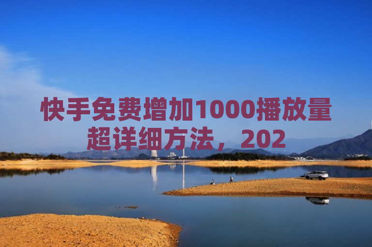 快手免费增加1000播放量超详细方法，2025年必学技巧揭秘！