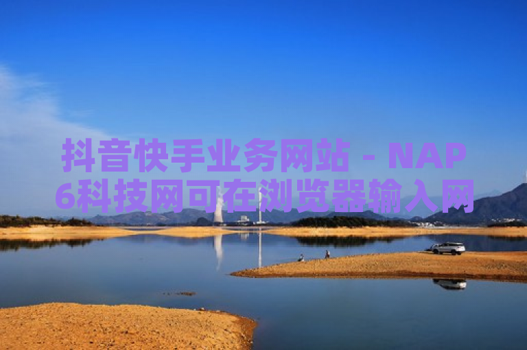 抖音快手业务网站 - NAP6科技网可在浏览器输入网址打开。