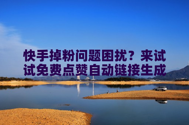 快手掉粉问题困扰？来试试免费点赞自动链接生成器！