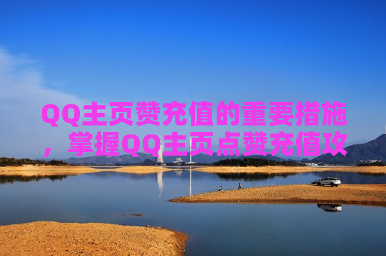 QQ主页赞充值的重要措施，掌握QQ主页点赞充值攻略，新人必备！