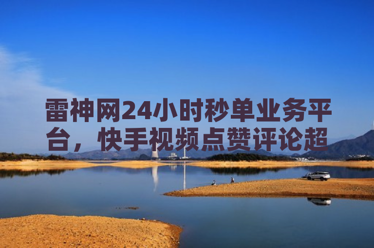 雷神网24小时秒单业务平台，快手视频点赞评论超低价。